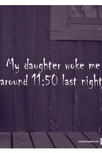 My 4 year old daughter woke me up at 11:50 last night