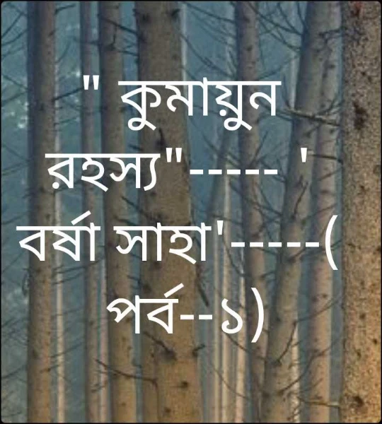 " কুমায়ুন রহস্য"----- ' বর্ষা সাহা'-----( পর্ব--১)
