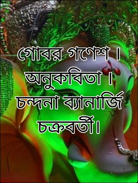 গোবর গণেশ ।অনুকবিতা ।চন্দনা ব্যানার্জি চক্রবর্তী।