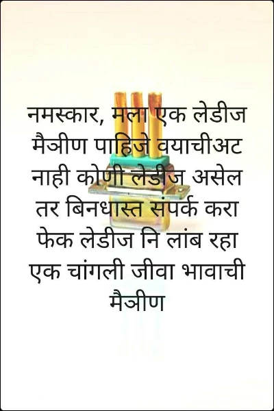 नमस्कार, मला एक लेडीज मैञीण पाहिजे वयाचीअट नाही कोणी लेडीज असेल तर बिनधास्त संपर्क करा फेक लेडीज नि लांब रहा एक चांगली जीवा भावाची मैञीण