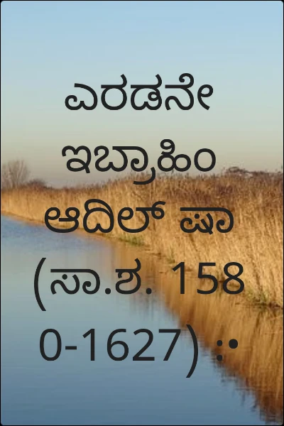 ಎರಡನೇ ಇಬ್ರಾಹಿಂ ಆದಿಲ್ ಷಾ (ಸಾ.ಶ. 1580-1627) :•