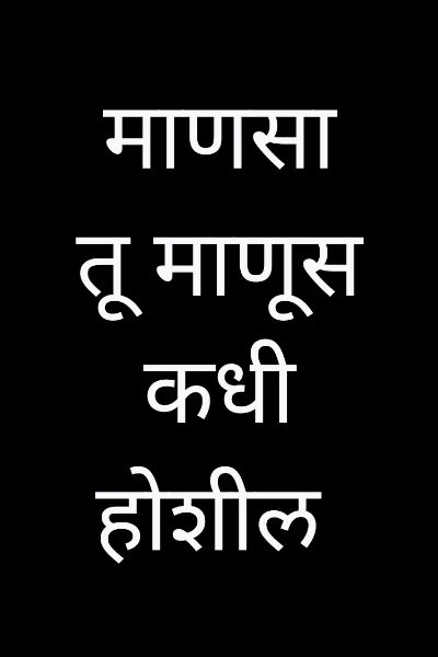 माणसा तू माणूस कधी होशील