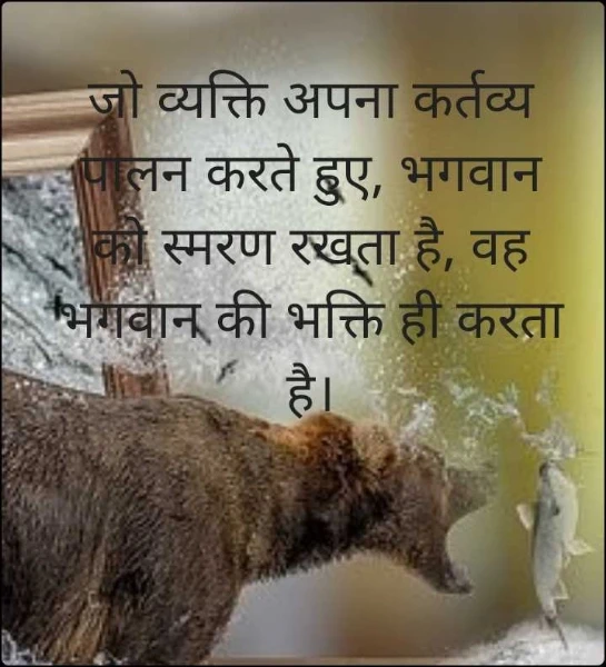 जो व्यक्ति अपना कर्तव्य पालन करते हुए, भगवान को स्मरण रखता है, वह भगवान की भक्ति ही करता है।