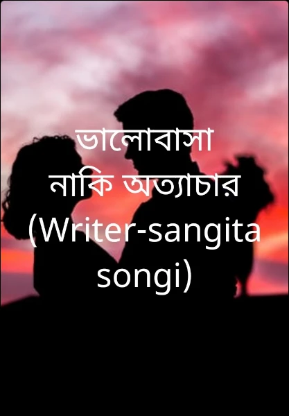 ভালোবাসা নাকি অত্যাচার  (Writer-sangita songi)