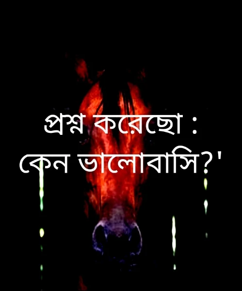 প্রশ্ন করেছো : কেন ভালোবাসি?'
উওরটা কিন্তু অনেক বড়,শোনার ধৈর্য্য আছে তো?