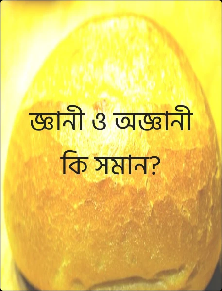 জ্ঞানী ও অজ্ঞানী কি সমান?