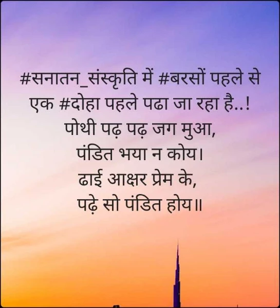 #सनातन_संस्कृति में #बरसों पहले से एक #दोहा पहले पढा जा रहा है..!
पोथी पढ़ पढ़ जग मुआ,
पंडित भया न कोय।
ढाई आक्षर प्रेम के, 
पढ़े सो पंडित होय॥