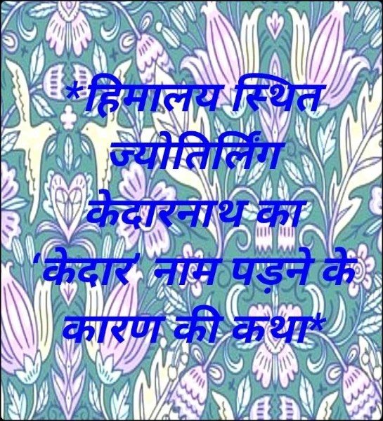 *हिमालय स्थित ज्योतिर्लिंग केदारनाथ का ‘केदार’ नाम पड़ने के कारण की कथा*