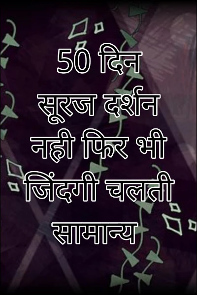 50 दिन सूरज दर्शन नही फिर भी जिंदगी चलती सामान्य