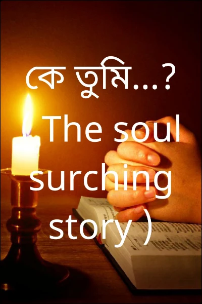 কে তুমি...? ( The soul surching story )