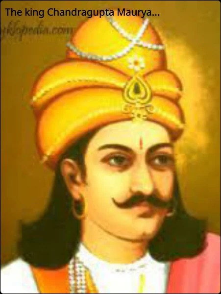 The king Chandragupta Maurya...