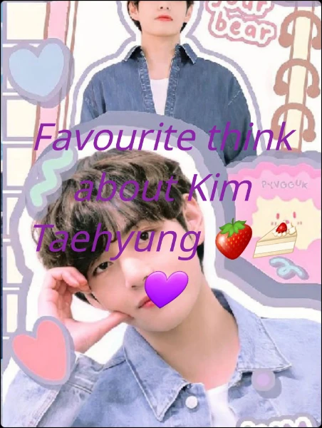 Favourite think about Kim Taehyung 🍓🍰💜