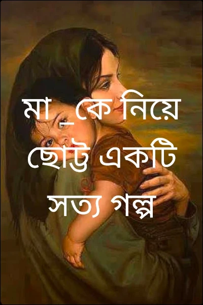 মা _কে নিয়ে ছোট্ট একটি সত্য গল্প