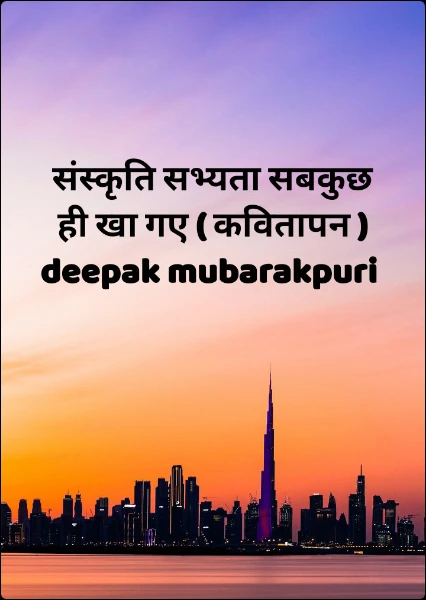 संस्कृति सभ्यता सबकुछ ही खा गए ( कवितापन ) deepak mubarakpuri