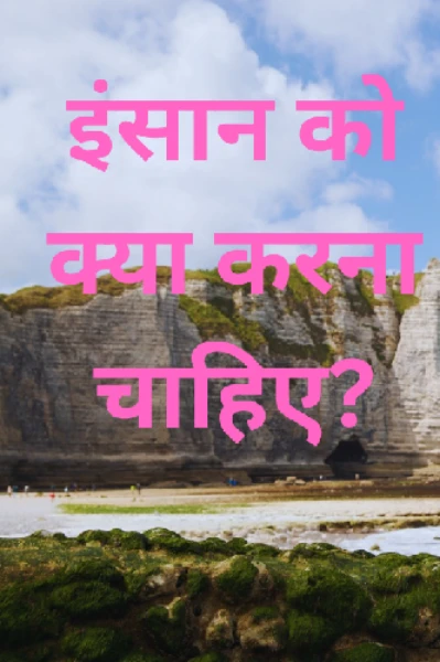 इंसान को क्या करना चाहिए?