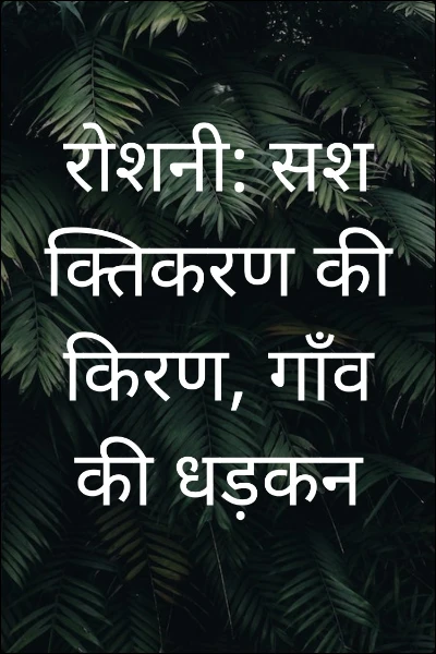 रोशनी: सशक्तिकरण की किरण, गाँव की धड़कन