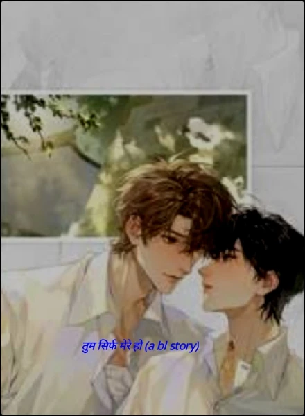 तुम सिर्फ मेरे हो (a bl story)
