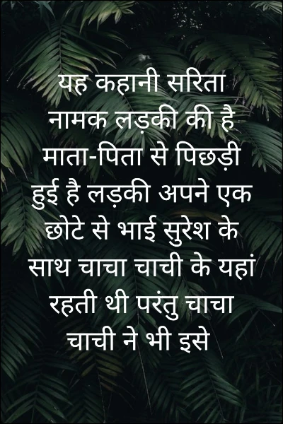 यह कहानी सरिता नामक लड़की की है माता-पिता से पिछड़ी हुई है लड़की अपने एक छोटे से भाई सुरेश के साथ चाचा चाची के यहां रहती थी परंतु चाचा चाची ने भी इसे