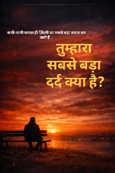तुम्हारा सबसे बड़ा दर्द क्या है?