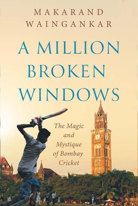 A Million Broken Windows : The Magic and Mystique of Bombay Cricket
