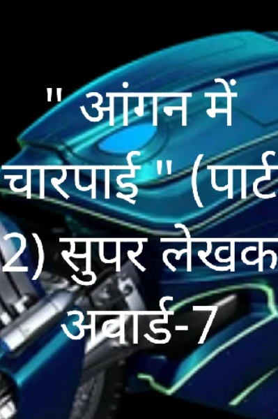 " आंगन में चारपाई " (पार्ट 2) सुपर लेखक अवार्ड-7