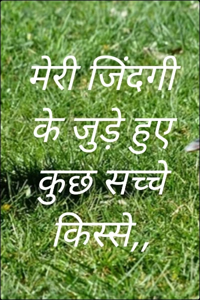 मेरी जिंदगी के जुड़े हुए कुछ सच्चे किस्से,,