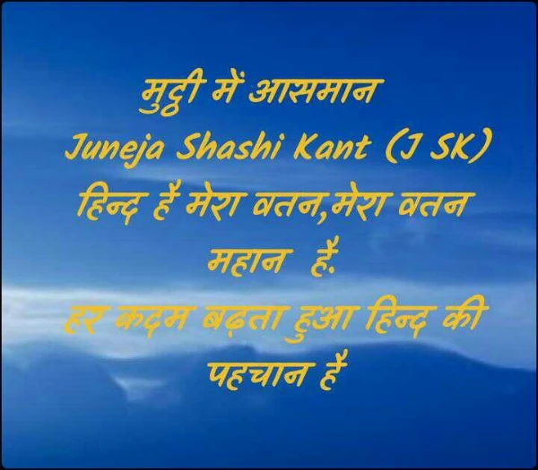 मुट्ठी में आसमान  
 Juneja Shashi Kant (J SK)
हिन्द है मेरा वतन,मेरा वतन महान  है.
हर कदम बढ़ता हुआ हिन्द की पहचान है