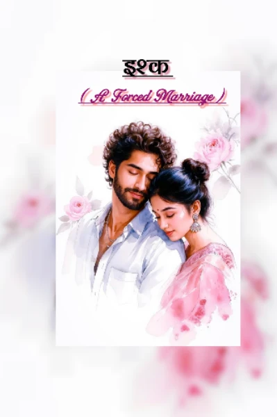 🔥इश्क 🔥 - बेइंतहा नफ़रत से मोहब्बत की हद तक  ( A Forced Marriage )