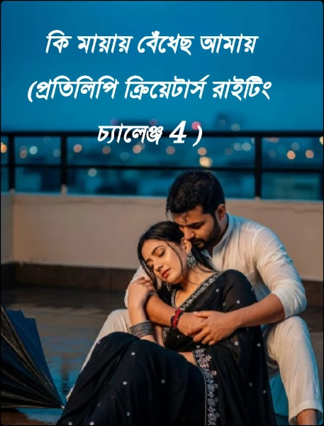 কি মায়ায় বেঁধেছ আমায় (প্রতিলিপি ক্রিয়েটার্স রাইটিং চ্যালেঞ্জ 4 )