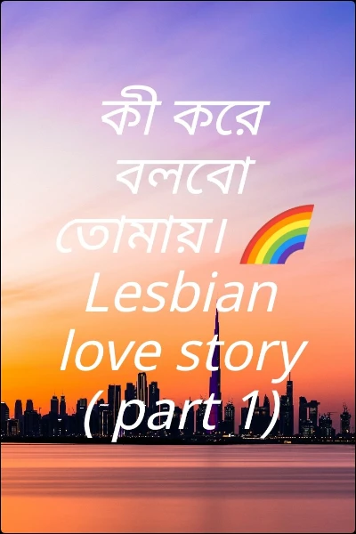 কী করে বলবো তোমায়। 🌈Lesbian love story ( part 1)