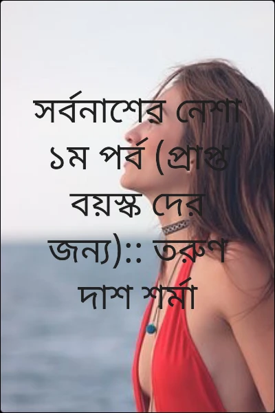 সর্বনাশের নেশা ১ম পর্ব (প্রাপ্ত বয়স্ক দের জন্য):: তরুণ দাশ শর্মা