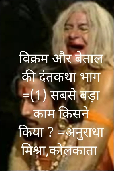 विक्रम और बेताल की दंतकथा भाग =(1) सबसे बड़ा काम किसने किया ? =अनुराधा मिश्रा,कोलकाता