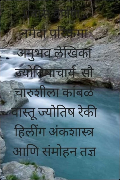 प्रवास वर्णण . नर्मदा परिक्रमा अनुभव लेखिका  ज्योतिषाचार्य  सौ चारुशीला कांबळे वास्तू ज्योतिष रेकी हिलींग अंकशास्त्र आणि संमोहन तज्ञ  9657196333