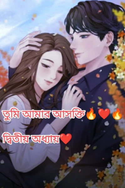 তুমি আমার আসক্তি🔥❤️🔥
দ্বিতীয় অধ্যায়❤️