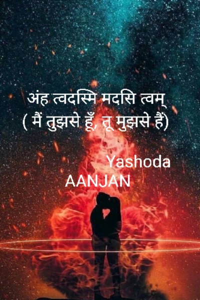 अंह  त्वदस्मि मदसि त्वम्                                                    ( मैं तुझसे हूँ , तू मुझसे है )