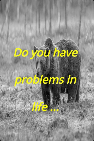 Do you have problems in life ...