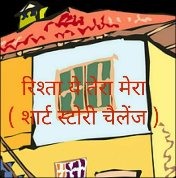 रिश्ता ये तेरा मेरा  ( शार्ट स्टोरी चैलेंज )