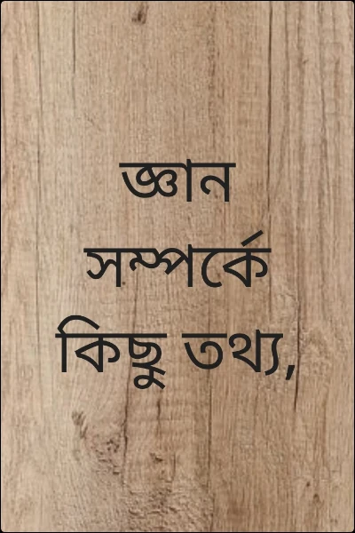 জ্ঞান সম্পর্কে কিছু তথ্য,