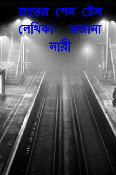 রাতের শেষ ট্রেন                                                                     লেখিকা- অজানা নারী