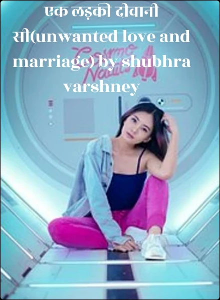 एक लड़की दीवानी सी(unwanted love and marriage) by shubhra varshney